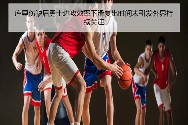 库里伤缺后勇士进攻效率下滑复出时间表引发外界持续关注