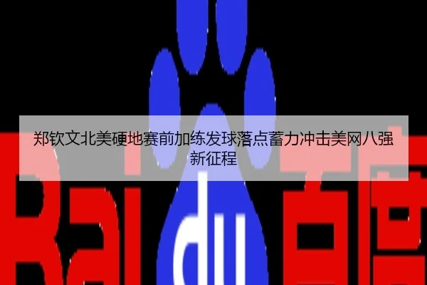 郑钦文北美硬地赛前加练发球落点蓄力冲击美网八强新征程